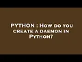 PYTHON How do you create a daemon in Python