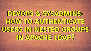 DevOps SysAdmins How to authenticate users in nested groups in Apache LDAP 4 Solutions