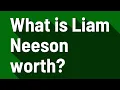 What is Liam Neeson worth