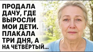 Продала дачу, где выросли мои дети. Плакала три дня, а на четвёртый…