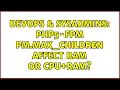 DevOps SysAdmins PHP5-FPM pm max - children affect RAM or CPU RAM 2 Solutions