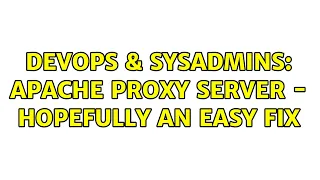 DevOps SysAdmins Apache Proxy Server - Hopefully an easy fix
