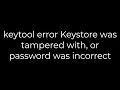 Java keytool error Keystore was tampered with or password was incorrect 5solution