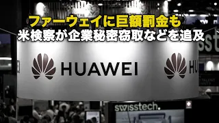 ファーウェイに巨額罰金も 米検察が企業秘密窃取などを追及