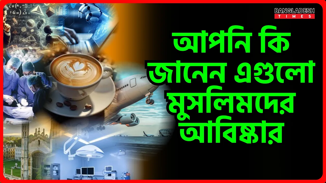 আপনি কি জানেন এগুলো মুসলিমদের আবিষ্কার