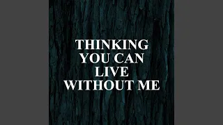 Thinking You Can Live Without Me 