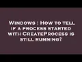 Windows How to tell if a process started with CreateProcess is still running
