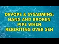 DevOps SysAdmins Hang and broken pipe when rebooting over ssh 3 Solutions