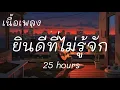 ยินดีที่ไม่รู้จัก- 25 hours (เนื้อเพลง)🎶🎶