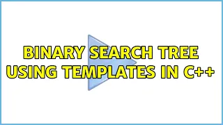 Binary Search Tree Using Templates in C 3 Solutions