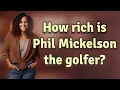 How rich is Phil Mickelson the golfer