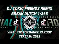 DJ TOXIC FRIENDS REMIX || BREAK DUTCH 1/365 || VIRAL TIK TOK 2022
