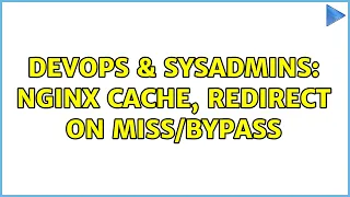 DevOps SysAdmins Nginx Cache redirect on 2 Solutions
