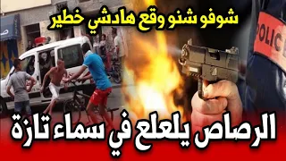 عاجل الرصاص يلعلع في سماء تازة شوفو شنو وقع قبل قليل