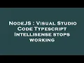 NodeJS Visual Studio Code Typescript Intellisense stops working