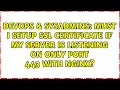 Must I setup SSL certificate if my server is listening on only port 443 with Nginx
