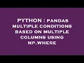 PYTHON pandas multiple conditions based on multiple columns using np where