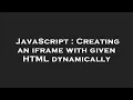 JavaScript Creating an iframe with given HTML dynamically
