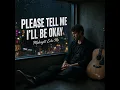 Please tell me I'll be okay