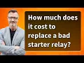 How much does it cost to replace a bad starter relay