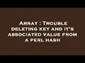 Array Trouble deleting key and it s associated value from a perl hash