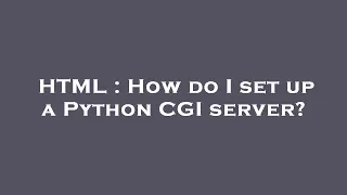 HTML How do I set up a Python CGI server