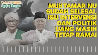 MUKTAMAR NU SUDAH SELESAI, ISU INTERVENSI DAN POLITIK UANG MASIH TETAP RAMAI I Catatan Syafiq Hasyim