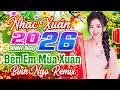 Lagu Bên Em Mùa Xuân Remix✨ Liên Khúc Nhạc Xuân 2026 Hay Nhất | Nhạc Tết Chào Xuân Bính Ngọ 2026