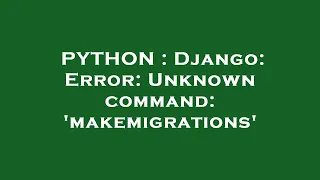 PYTHON Django Error Unknown command makemigrations