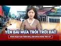 Download Lagu Tối 25/6: Yên Bái mưa trôi trời đất, nước ngập cao ngang thân nhà, dân khóc ròng “bơi lũ” sơ tán