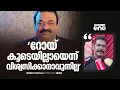 Lagu 'സി.ജെ റോയിയെ എനിക്ക് എന്ത് ആവശ്യം വന്നാലും സമീപിക്കാമായിരുന്നു, കൊച്ചിയിൽ വെച്ചാണ് അവസാനം കണ്ടത്'