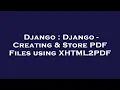 Django Django - Creating Store PDF Files using XHTML2PDF