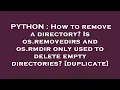 PYTHON How to remove a directory Is os removedirs and os rmdir only used to delete empty director