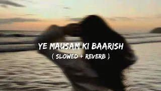 ye mausam ki baarish slowed reverb 