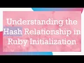 Understanding the Hash Relationship in Ruby Initialization