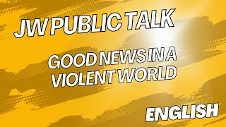 JW PUBLIC TALK GOOD NEWS IN A VIOLENT WORLD English