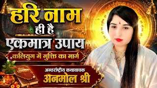 हरि नाम ही है एकमात्र उपाय — कलियुग में मुक्ति का मार्ग!अंतर्राष्ट्रीय कथावाचक अनमोल श्री