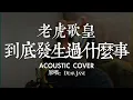 老虎歌皇《到底發生過什麼事》Acoustic Cover