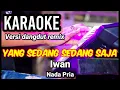 YANG SEDANG SEDANG SAJA - Iwan | Karaoke remix nada pria | Lirik