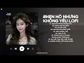 Lagu Em Cố Trăm Lần Chẳng Bằng Ai Đó Một Phần Lofi - Hẹn Hò Nhưng Không Yêu Lofi - Nhạc Chill TikTok