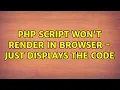 PHP script won t render in browser - just displays the code 2 Solutions