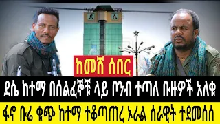 ከመሸ ሰበር ደሴ ከተማ ቦንብ በህዝቡ ላይ ተጣለ ቡሬ ቁጭ ከተማን ፋኖ በሰልፍ ገባ ሻለቃ መሪው ከነ ኦራል ሙሉ ሰራዊት አለቀ 