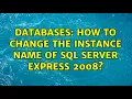 Databases How to change the instance name of SQL Server Express 2008 2 Solutions