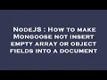 NodeJS How to make Mongoose not insert empty array or object fields into a document