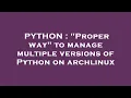 PYTHON Proper way to manage multiple versions of Python on archlinux