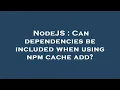 NodeJS Can dependencies be included when using npm cache add