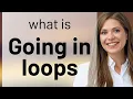 Going in Loops Understanding a Common English Idiom