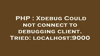 PHP Xdebug Could not connect to debugging client Tried localhost 9000