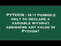 PYTHON Is it possible only to declare a variable without assigning any value in Python
