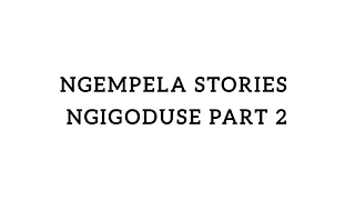 Ngempela stories Ngigoduse part 2
